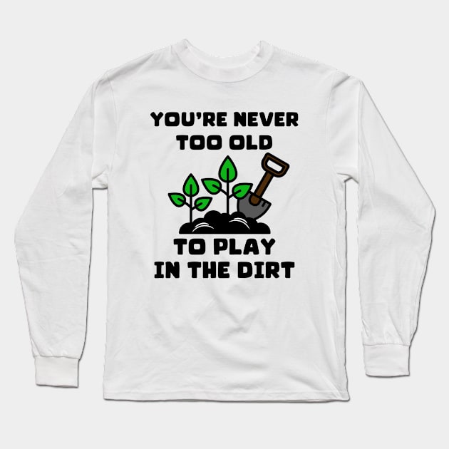 You're Never Too Old To Play In The Dirt Long Sleeve T-Shirt by Montony